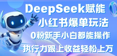DeepSeek赋能小红书爆单玩法0粉新手小白都能操作，执行力跟上收益轻松上W，懒人勿做-众创项目基地