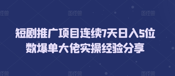 短剧推广项目连续7天日入5位数爆单大佬实操经验分享-众创项目基地