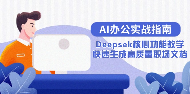 （15018期）AI办公实战指南：Deepsek核心功能教学，快速生成高质量职场文档-众创项目基地