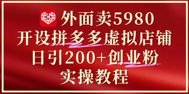外面卖5980开设拼多多虚拟店铺：单日引流200+创业付费粉实战教程-众创项目基地