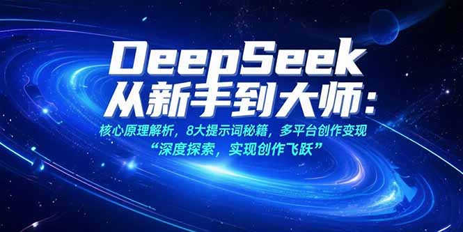 （15484期）DeepSeek从新手到大师：核心原理解析，8大提示词秘籍，多平台创作变现-众创项目基地