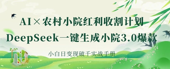 AI+农村小院红利收割：DeepSeek一键生成小院3.0爆款，小白日变现破千实战手册-众创项目基地