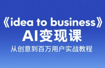《idea to business》AI变成变现课，从创意到百万用户实战教程-众创项目基地