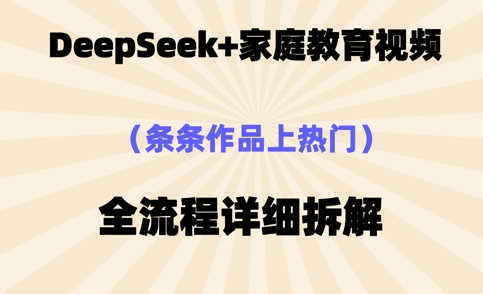 Deepseek制作家庭教育类视频，条条作品上热门，全流程拆解-众创项目基地