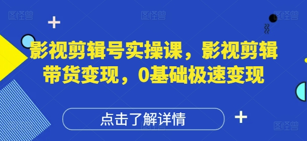 影视剪辑号实操课，影视剪辑带货变现，0基础极速变现-众创项目基地
