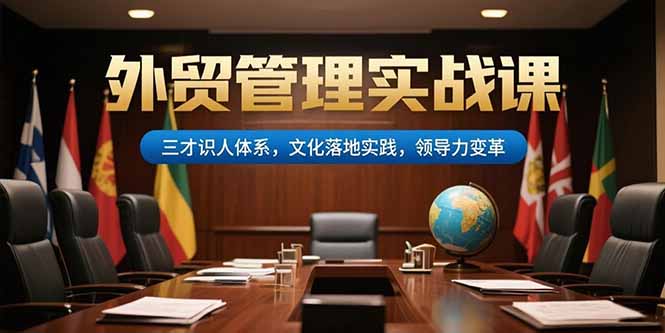（15380期）外贸管理实战课，三才识人体系，文化落地实践，领导力变革-众创项目基地