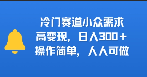 冷门赛道小众需求，高变现，日入3张+，操作简单，人人可做-众创项目基地