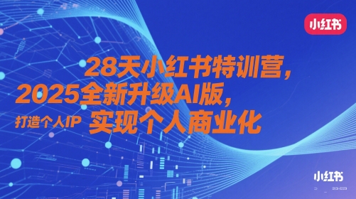 28天小红书特训营，2025全新升级AI版，打造个人IP，实现个人商业化-众创项目基地