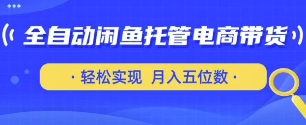 全自动闲鱼托管式电商带货，只需一部安卓手机和一个闲鱼号，轻松实现月入五位数【揭秘】-众创项目基地