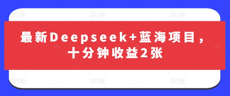 最新Deepseek+蓝海项目，十分钟收益2张-众创项目基地