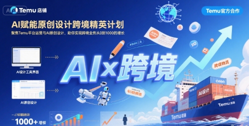 AI赋能原创设计跨境精英计划，聚焦Temu台运营与AI原创设计，助你实现跨境业务从0到1000的增长-众创项目基地