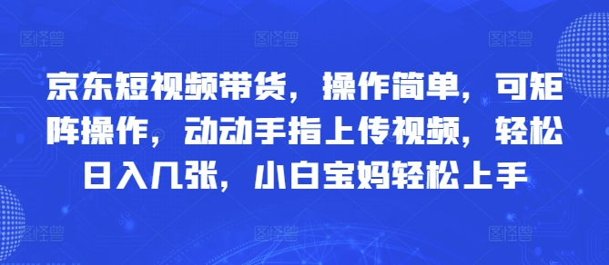 京东短视频带货，操作简单，可矩阵操作，动动手指上传视频，轻松日入几张，小白宝妈轻松上手-众创项目基地