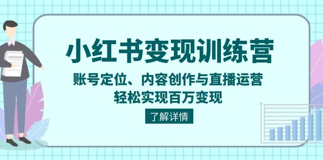 （13718期）小红书变现训练营：账号定位、内容创作与直播运营，轻松实现百万变现-众创项目基地