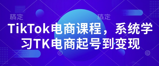 TikTok电商课程，​系统学习TK电商起号到变现-众创项目基地