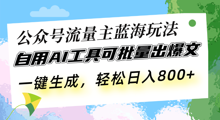 （13570期）公众号流量主蓝海玩法 自用AI工具可批量出爆文，一键生成，轻松日入800-众创项目基地
