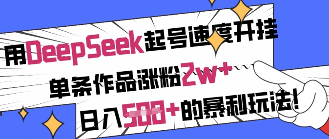 用DeepSeek起号速度开挂，单条作品涨粉2w+，日入5张+的暴利玩法-众创项目基地