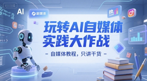 玩转AI自媒体实践大作战-自媒体教程，只讲干货-众创项目基地