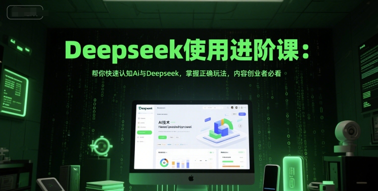 Deepseek使用进阶课：帮你快速认知Ai与Deepseek，掌握正确玩法，内容创业者必看-众创项目基地