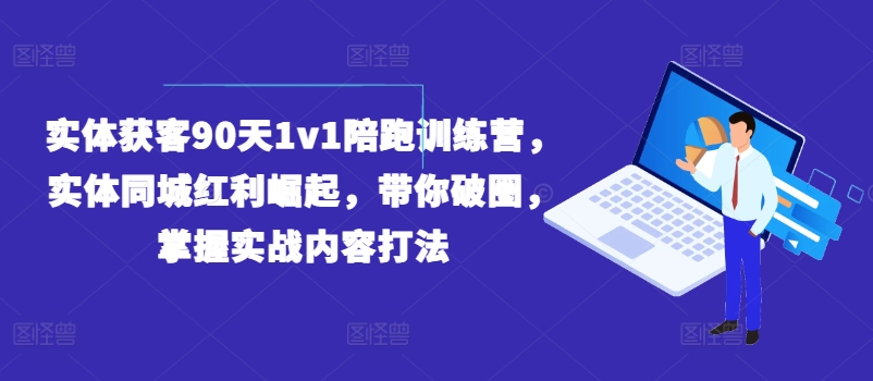 实体获客90天1v1陪跑训练营，实体同城红利崛起，带你破圈，掌握实战内容打法-众创项目基地