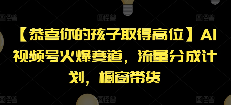【恭喜你的孩子取得高位】AI视频号火爆赛道，流量分成计划，橱窗带货-众创项目基地