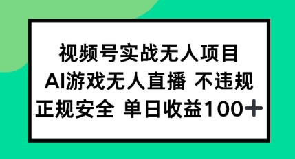 视频号实战无人项目，AI游戏无人直播不违规，正规安全单日收益100+-众创项目基地