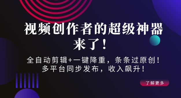 视频创作者的超级神器来了！全自动剪辑+一键降重，条条过原创！多平台同步发布，收入飙升！-众创项目基地