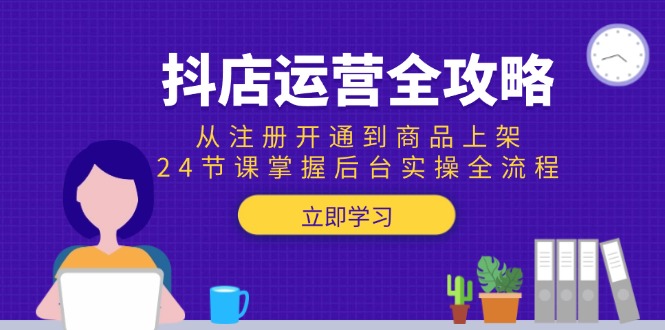 （15057期）抖店运营全攻略：从注册开通到商品上架，24节课掌握后台实操全流程-众创项目基地