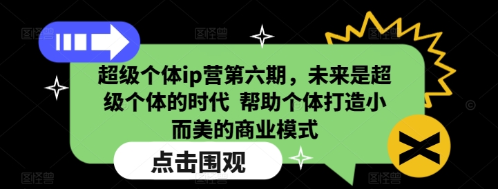 超级个体ip营第六期，未来是超级个体的时代  帮助个体打造小而美的商业模式-众创项目基地
