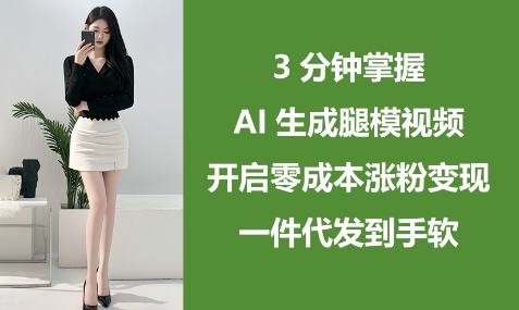 3分钟掌握AI生成腿模视频，开启零成本涨粉变现，一件代发到手软-众创项目基地