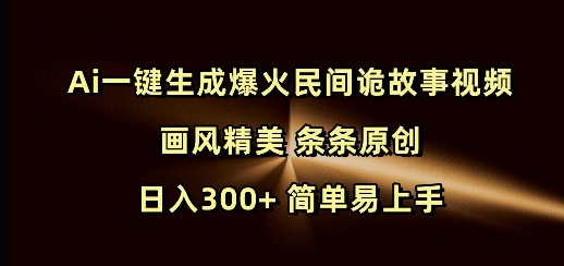 Ai一键生成爆火民间诡故事视频 画风精美 条条原创 日入300+ 简单易上手-众创项目基地