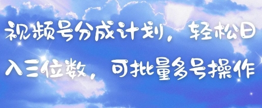视频号分成计划，轻松日入三位数，可批量多号操作-众创项目基地