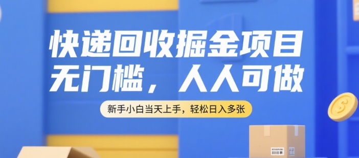 快递回收掘金项目，无门槛，人人可做，新手小白当天上手，轻松日入多张【揭秘】-众创项目基地
