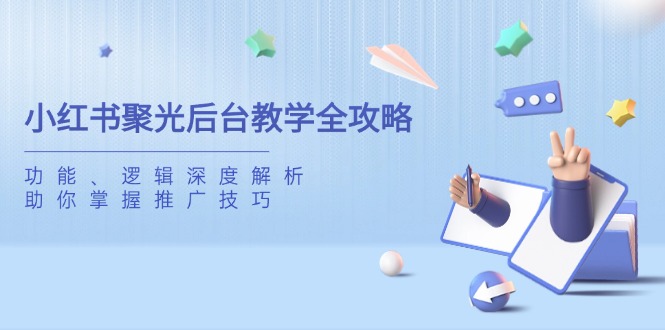 （14114期）小红书聚光后台教学全攻略，功能、逻辑深度解析，助你掌握推广技巧-众创项目基地