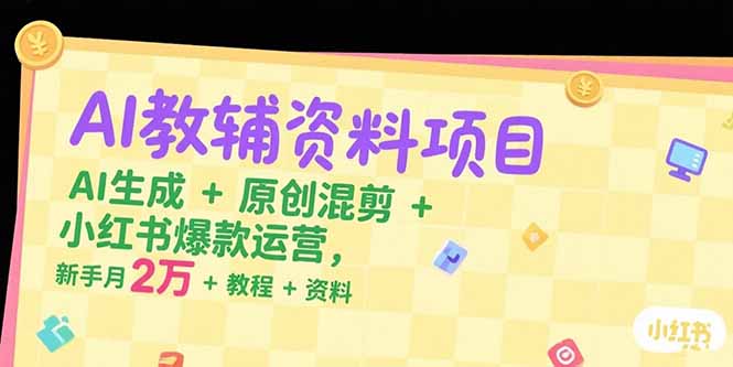 （15343期）AI教辅资料项目，AI生成+原创混剪+小红书爆款运营，新手月入2万+教程+资料-众创项目基地