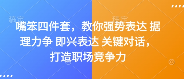 嘴笨四件套，教你强势表达 据理力争 即兴表达 关键对话，打造职场竞争力-众创项目基地