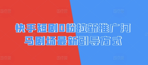 快手短剧0粉拉新推广河马剧场最新引导方式-众创项目基地