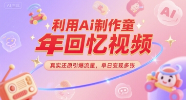 利用Ai制作童年回忆视频，真实还原引爆流量，单日变现多张-众创项目基地