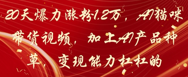 20天爆力涨粉1.2W，AI猫咪带货视频，加上AI产品种草，变现能力杠杠的-众创项目基地