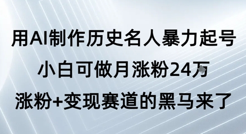 用AI制作历史名人暴力起号，小白可做月涨粉24W涨粉+变现赛道的黑马来了-众创项目基地
