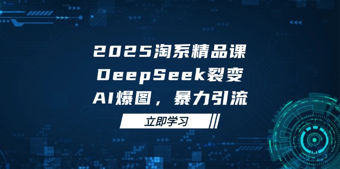 （14639期）2025 淘系精品课，DeepSeek 裂变，AI 爆图，暴力引流-众创项目基地