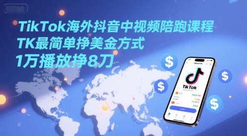 TikTok海外抖音中视频陪跑课程，TK最简单挣美金方式，1万播放挣8刀-众创项目基地