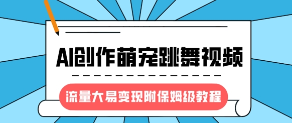 最新风口项目，AI创作萌宠跳舞视频，流量大易变现，附保姆级教程-众创项目基地