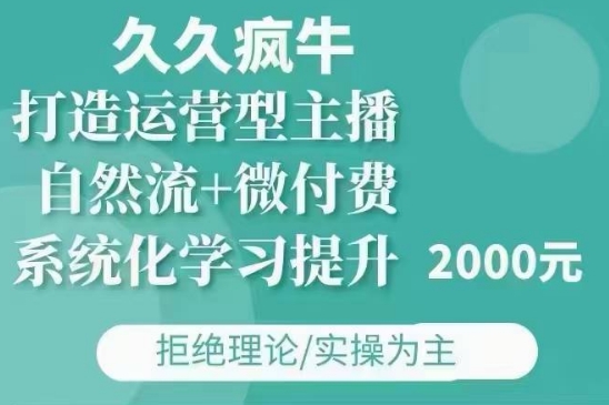 久久疯牛·自然流+微付费(12月23更新)打造运营型主播，包11月+12月-众创项目基地