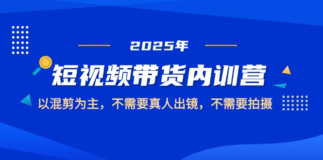 （14692期）2025短视频带货内训营，以混剪为主，不需要真人出镜，不需要拍摄-众创项目基地